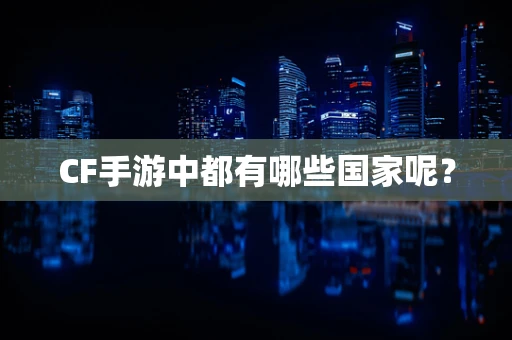 CF手游中都有哪些国家呢？