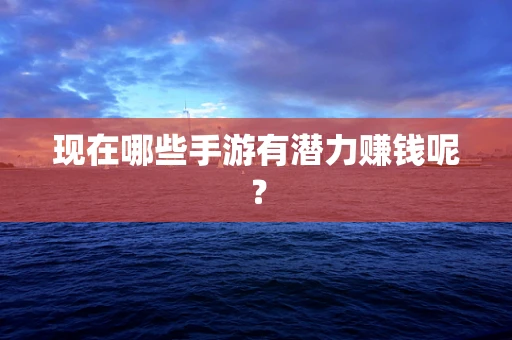 现在哪些手游有潜力赚钱呢？