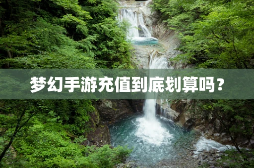 梦幻手游充值到底划算吗？