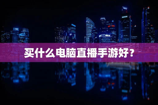 买什么电脑直播手游好？