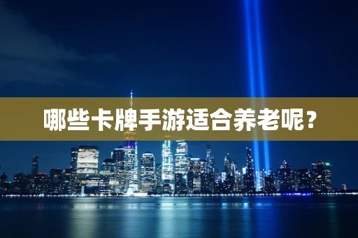 哪些卡牌手游适合养老呢？