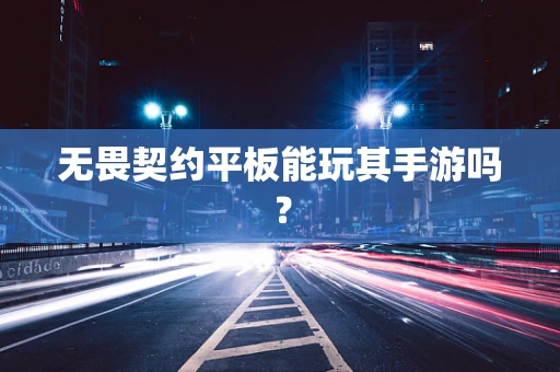 无畏契约平板能玩其手游吗？