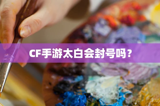 CF手游太白会封号吗？