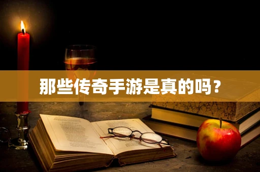 那些传奇手游是真的吗？