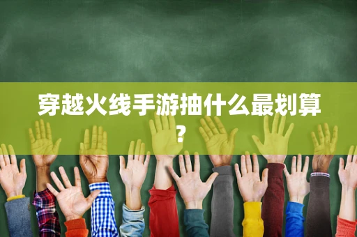 穿越火线手游抽什么最划算？