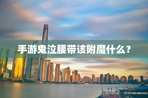 手游鬼泣腰带该附魔什么？