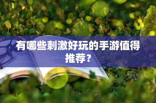 有哪些刺激好玩的手游值得推荐？