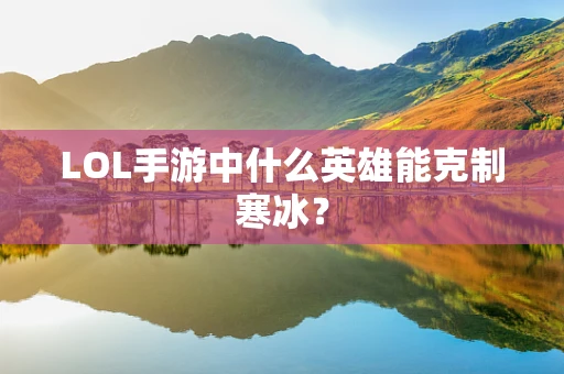 LOL手游中什么英雄能克制寒冰？