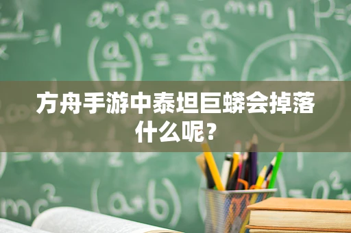 方舟手游中泰坦巨蟒会掉落什么呢？