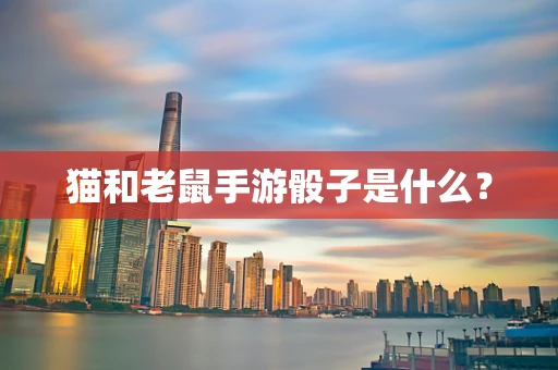 猫和老鼠手游骰子是什么？