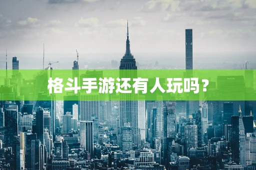 格斗手游还有人玩吗？