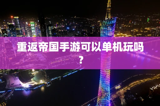 重返帝国手游可以单机玩吗？