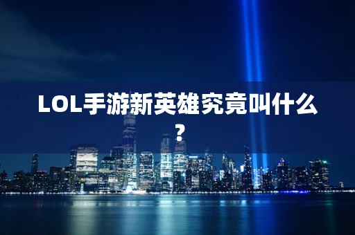 LOL手游新英雄究竟叫什么？