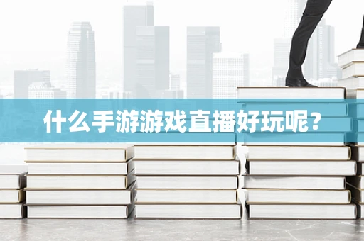 什么手游游戏直播好玩呢？