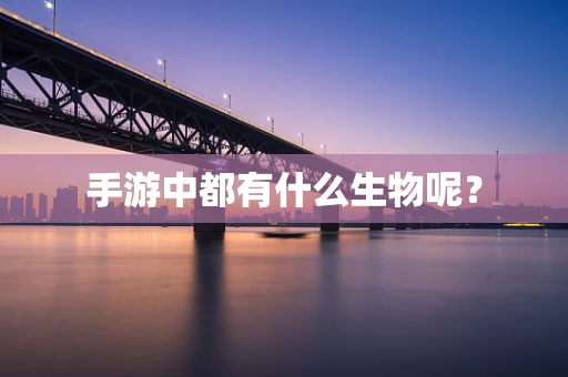 手游中都有什么生物呢？