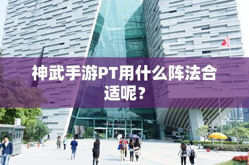 神武手游PT用什么阵法合适呢？