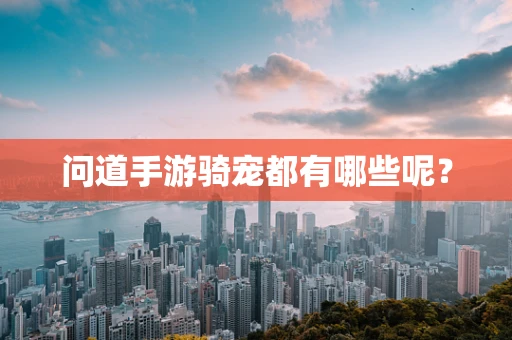 问道手游骑宠都有哪些呢？
