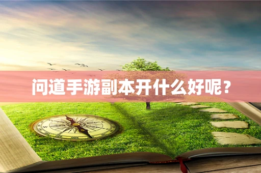 问道手游副本开什么好呢？