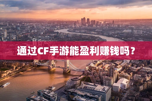 通过CF手游能盈利赚钱吗？
