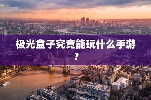 极光盒子究竟能玩什么手游？