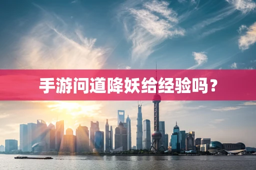 手游问道降妖给经验吗？