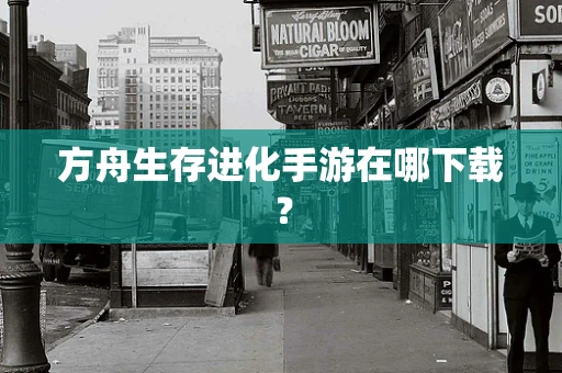 方舟生存进化手游在哪下载？