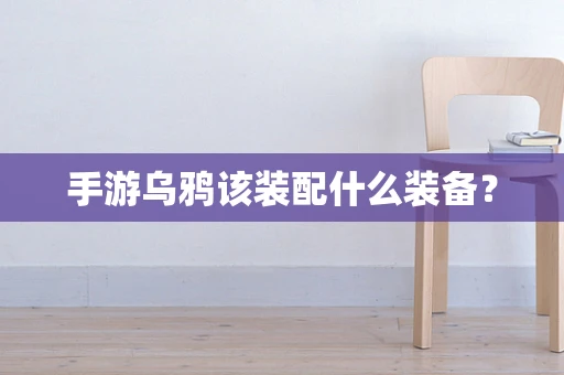 手游乌鸦该装配什么装备？