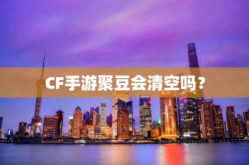 CF手游聚豆会清空吗？