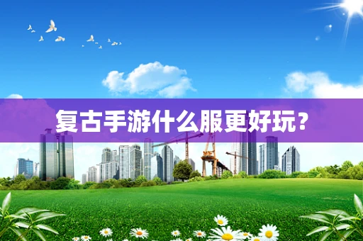 复古手游什么服更好玩？