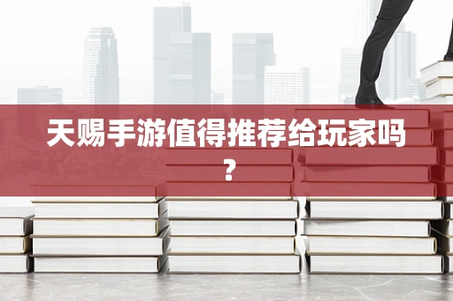 天赐手游值得推荐给玩家吗？