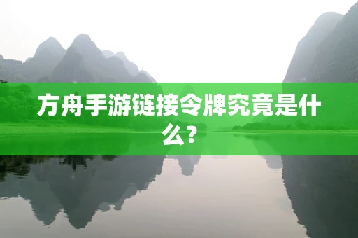 方舟手游链接令牌究竟是什么？