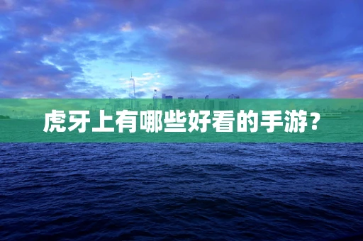 虎牙上有哪些好看的手游？