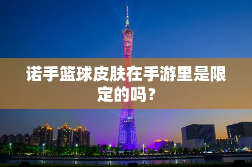诺手篮球皮肤在手游里是限定的吗？