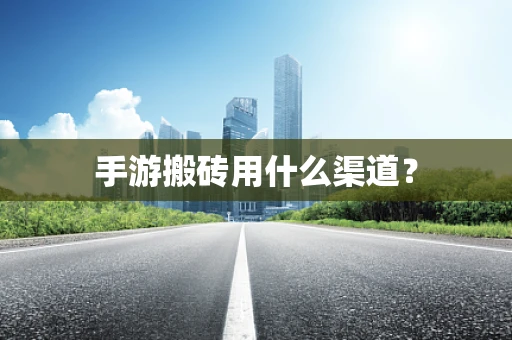 手游搬砖用什么渠道？