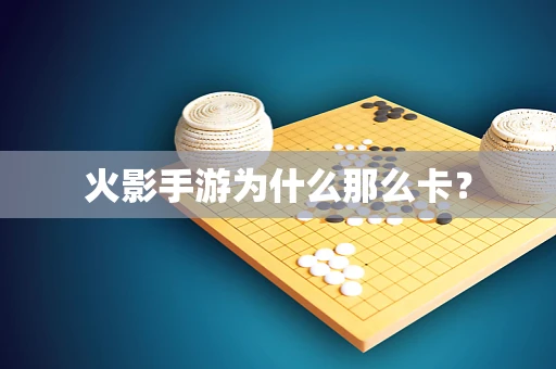 火影手游为什么那么卡？
