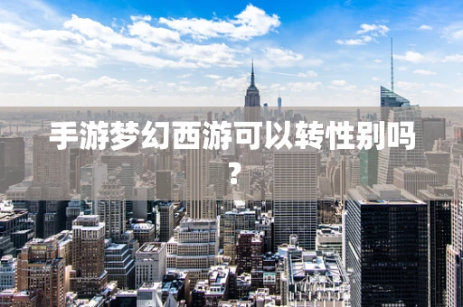 手游梦幻西游可以转性别吗？