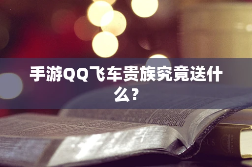 手游QQ飞车贵族究竟送什么？