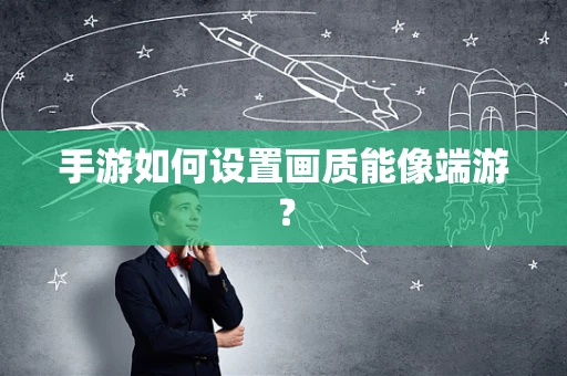 手游如何设置画质能像端游？