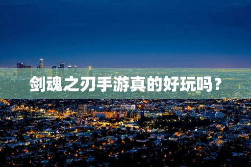 剑魂之刃手游真的好玩吗？