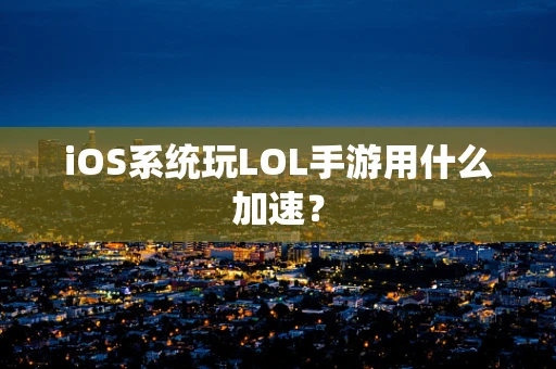 iOS系统玩LOL手游用什么加速？