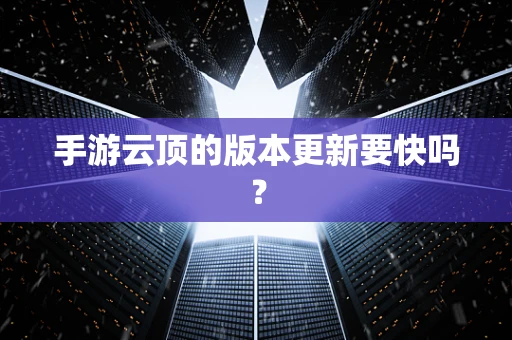 手游云顶的版本更新要快吗？