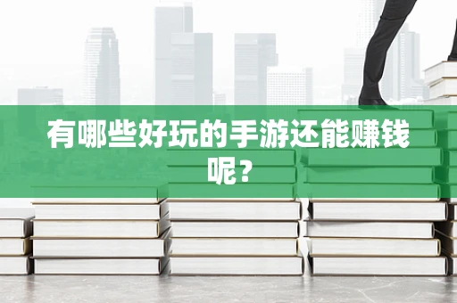 有哪些好玩的手游还能赚钱呢？