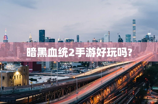 暗黑血统2手游好玩吗?