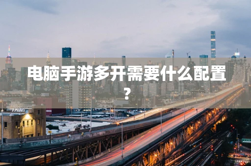 电脑手游多开需要什么配置？