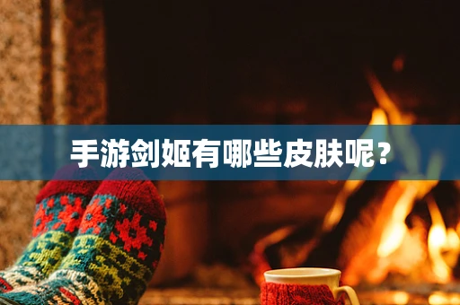 手游剑姬有哪些皮肤呢？