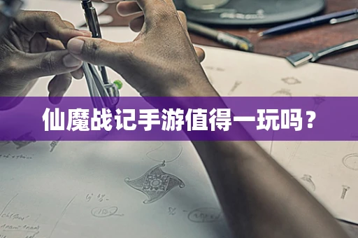 仙魔战记手游值得一玩吗？