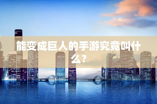 能变成巨人的手游究竟叫什么？