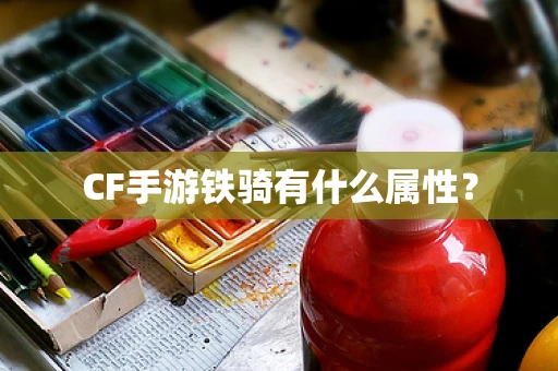 CF手游铁骑有什么属性？
