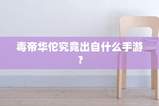 毒帝华佗究竟出自什么手游？