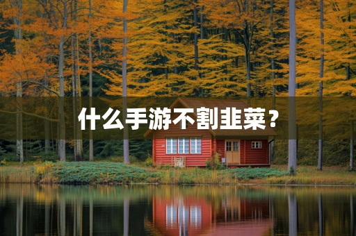 什么手游不割韭菜？